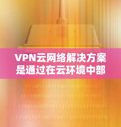 VPN云网络解决方案是通过在云环境中部署虚拟专用网络,解决网络安全、连接远程办公、数据隐私保护等多方面的问题。以下是对该解决方案的详细分析和建议 VPN云网络解决方案是通过在云环境中部署虚拟专用网络,解决网络安全、连接远程办公、数据隐私保护等多方面的问题。以下是对该解决方案的详细分析和建议