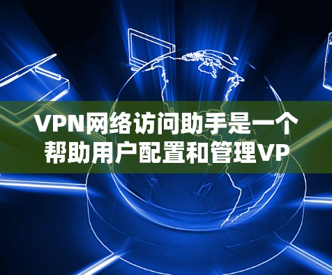 VPN网络访问助手是一个帮助用户配置和管理VPN连接的工具或指南,旨在简化用户在网络环境中访问受保护资源的过程。以下是关于VPN网络访问助手的详细信息 VPN网络访问助手是一个帮助用户配置和管理VPN连接的工具或指南,旨在简化用户在网络环境中访问受保护资源的过程。以下是关于VPN网络访问助手的详细信息