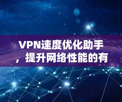 VPN速度优化助手，提升网络性能的有效方法