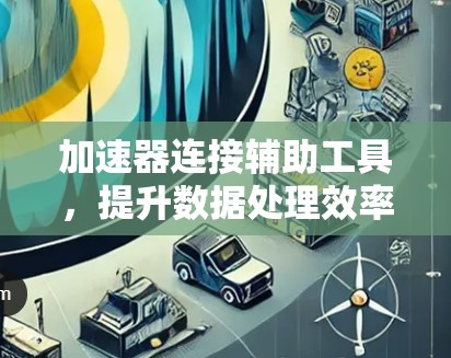 加速器连接辅助工具,提升数据处理效率的关键技术 加速器连接辅助工具,提升数据处理效率的关键技术