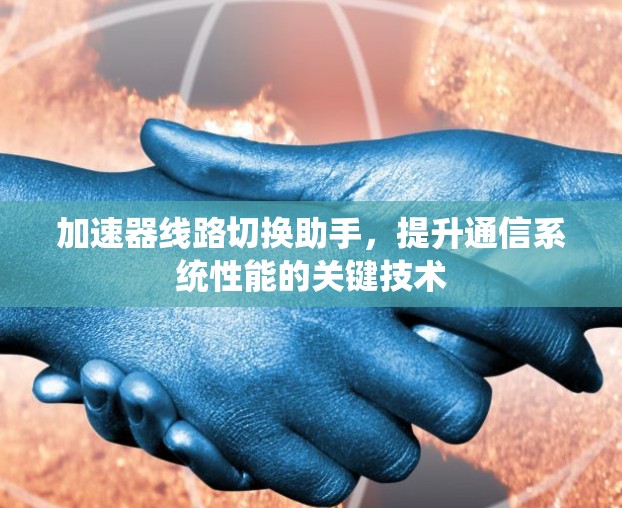 加速器线路切换助手，提升通信系统性能的关键技术