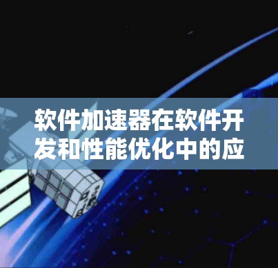 软件加速器在软件开发和性能优化中的应用是一个多维度的主题,涵盖了硬加速器和软件加速器两种类型,各有其独特的应用场景和优化方法。以下是对软件加速器应用的详细总结 软件加速器在软件开发和性能优化中的应用是一个多维度的主题,涵盖了硬加速器和软件加速器两种类型,各有其独特的应用场景和优化方法。以下是对软件加速器应用的详细总结