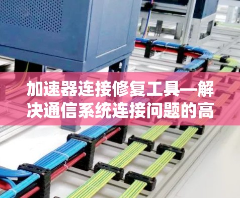 加速器连接修复工具—解决通信系统连接问题的高效解决方案