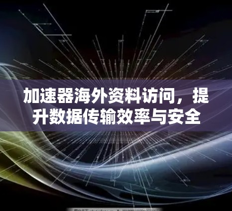 加速器海外资料访问，提升数据传输效率与安全性