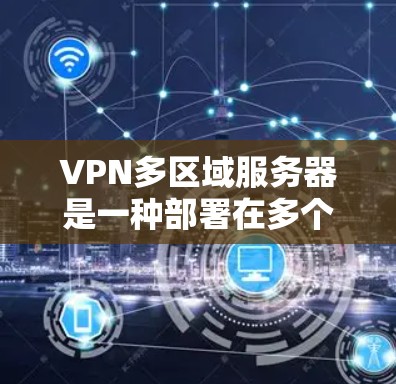 VPN多区域服务器是一种部署在多个地理位置的虚拟专用网络（VPN）服务器，旨在为用户提供全球范围内的安全连接，优化性能和稳定性。以下是对该概念的详细总结