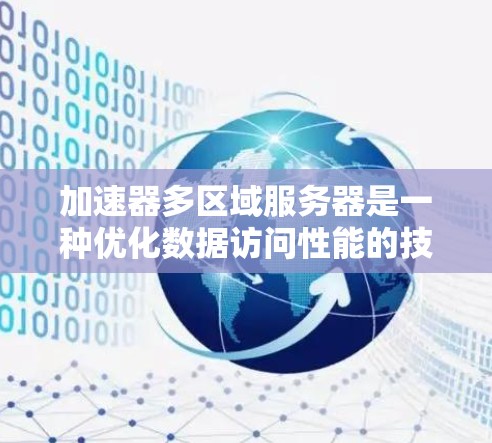 加速器多区域服务器是一种优化数据访问性能的技术，通过在加速器中配置多个区域来提高数据接口的响应速度。以下是对该技术的详细分析和总结