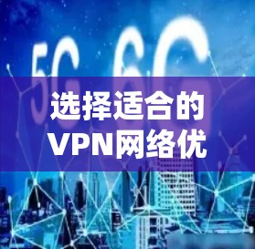选择适合的VPN网络优化服务商需要综合考虑多个因素。以下是一个分步骤的指南,帮助您找到最适合的服务商 选择适合的VPN网络优化服务商需要综合考虑多个因素。以下是一个分步骤的指南,帮助您找到最适合的服务商