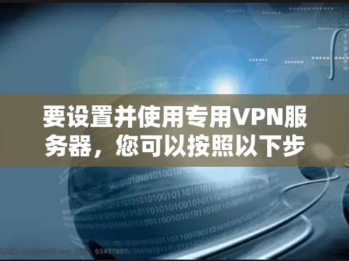 要设置并使用专用VPN服务器,您可以按照以下步骤操作 要设置并使用专用VPN服务器,您可以按照以下步骤操作