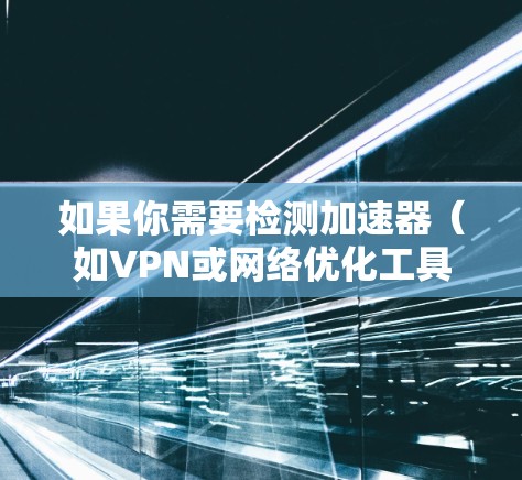 如果你需要检测加速器(如VPN或网络优化工具)的速度,可以使用以下网站进行测试 如果你需要检测加速器(如VPN或网络优化工具)的速度,可以使用以下网站进行测试