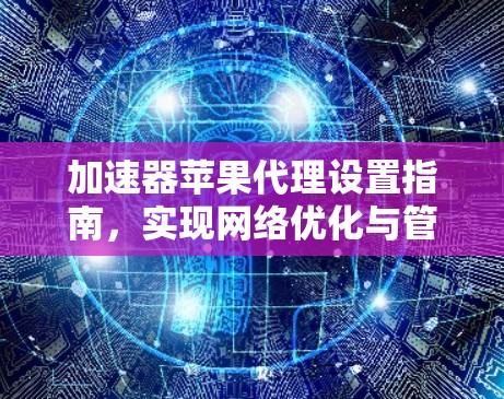 加速器苹果代理设置指南，实现网络优化与管理