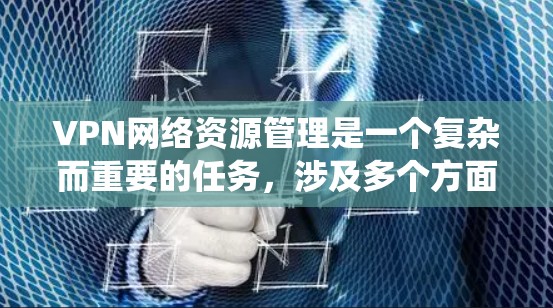 VPN网络资源管理是一个复杂而重要的任务，涉及多个方面的协调和优化。以下是对该问题的系统化总结和解决方案