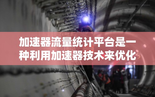 加速器流量统计平台是一种利用加速器技术来优化网络流量分析和监控的平台,旨在提高数据处理效率和提供更直观的分析工具。以下是详细的解释 加速器流量统计平台是一种利用加速器技术来优化网络流量分析和监控的平台,旨在提高数据处理效率和提供更直观的分析工具。以下是详细的解释