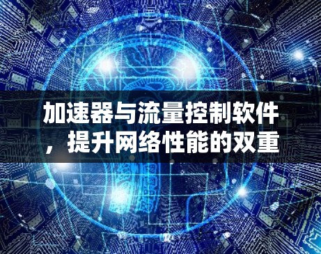 加速器与流量控制软件,提升网络性能的双重核心 加速器与流量控制软件,提升网络性能的双重核心