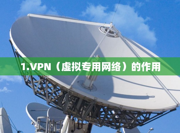 1.VPN(虚拟专用网络)的作用 1.VPN(虚拟专用网络)的作用