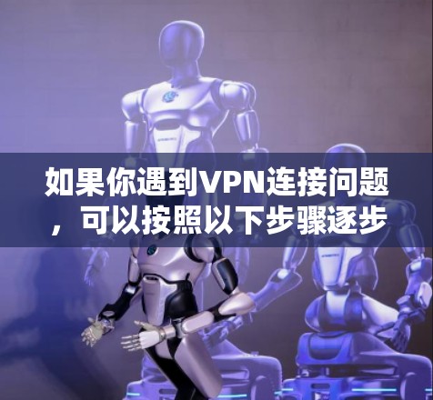 如果你遇到VPN连接问题，可以按照以下步骤逐步排查和解决