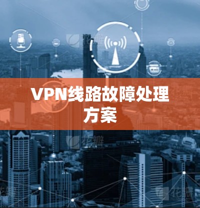 VPN线路故障处理方案 VPN线路故障处理方案