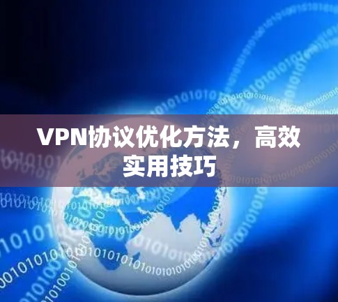VPN协议优化方法,高效实用技巧 VPN协议优化方法,高效实用技巧