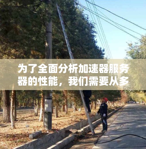 为了全面分析加速器服务器的性能，我们需要从多个维度进行考察，确保每个方面都得到妥善处理。以下是对加速器服务器性能分析的分步总结