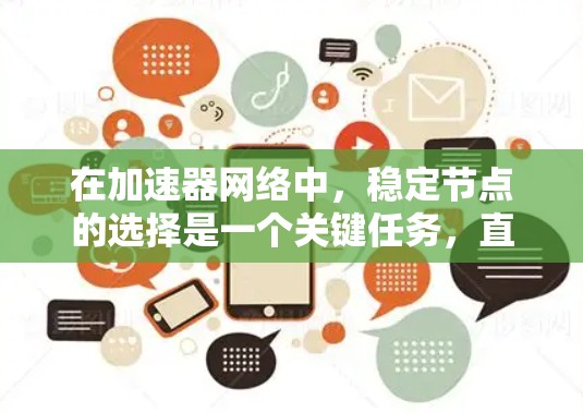 在加速器网络中,稳定节点的选择是一个关键任务,直接影响到网络的性能、稳定性和用户体验。以下是一些关于如何选择稳定节点的关键因素和策略 在加速器网络中,稳定节点的选择是一个关键任务,直接影响到网络的性能、稳定性和用户体验。以下是一些关于如何选择稳定节点的关键因素和策略
