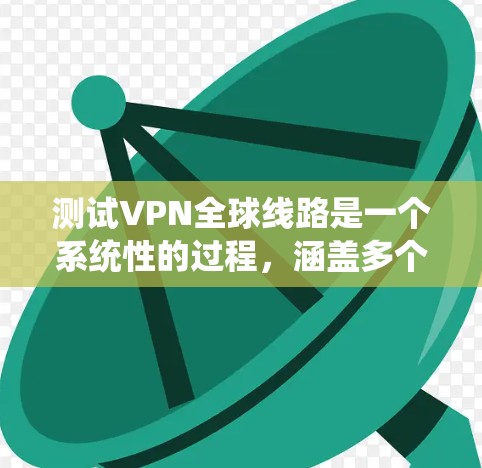 测试VPN全球线路是一个系统性的过程,涵盖多个关键方面。以下是分步骤的测试指南,帮助您全面评估VPN的性能和安全性 测试VPN全球线路是一个系统性的过程,涵盖多个关键方面。以下是分步骤的测试指南,帮助您全面评估VPN的性能和安全性