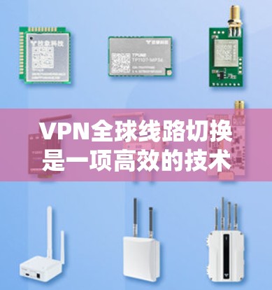 VPN全球线路切换是一项高效的技术,用于优化用户的网络连接体验。以下是对该技术的详细分析和总结 VPN全球线路切换是一项高效的技术,用于优化用户的网络连接体验。以下是对该技术的详细分析和总结
