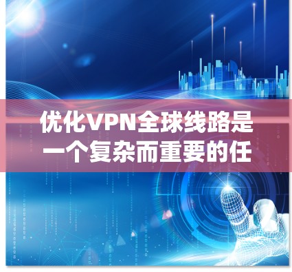 优化VPN全球线路是一个复杂而重要的任务,涉及多个方面的考虑。以下是对该问题的系统化分析和总结 优化VPN全球线路是一个复杂而重要的任务,涉及多个方面的考虑。以下是对该问题的系统化分析和总结