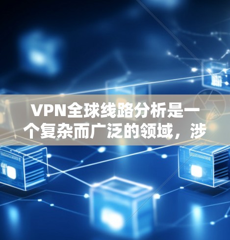 VPN全球线路分析是一个复杂而广泛的领域,涉及技术、网络、安全和市场等多个方面。以下是对该领域的总结和分析框架 VPN全球线路分析是一个复杂而广泛的领域,涉及技术、网络、安全和市场等多个方面。以下是对该领域的总结和分析框架