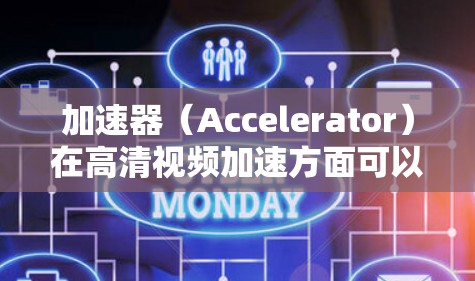 加速器(Accelerator)在高清视频加速方面可以通过多种方式实现,以下是一些常见的技术和方法 加速器(Accelerator)在高清视频加速方面可以通过多种方式实现,以下是一些常见的技术和方法