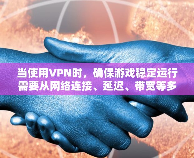 当使用VPN时，确保游戏稳定运行需要从网络连接、延迟、带宽等多个方面入手。以下是一些常见的优化和解决方案，帮助你提升VPN游戏的稳定性