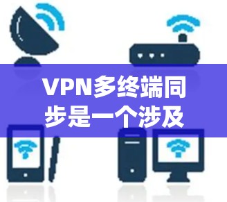 VPN多终端同步是一个涉及多个终端设备通过VPN连接到同一或多个服务器进行数据同步的系统设计。以下是逐步的解决方案 VPN多终端同步是一个涉及多个终端设备通过VPN连接到同一或多个服务器进行数据同步的系统设计。以下是逐步的解决方案
