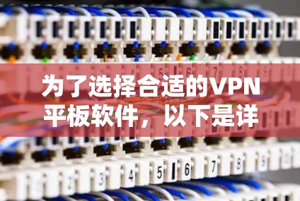 为了选择合适的VPN平板软件，以下是详细的步骤和建议