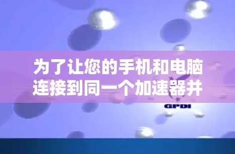 为了让您的手机和电脑连接到同一个加速器并提升网络性能,请按照以下步骤操作 为了让您的手机和电脑连接到同一个加速器并提升网络性能,请按照以下步骤操作
