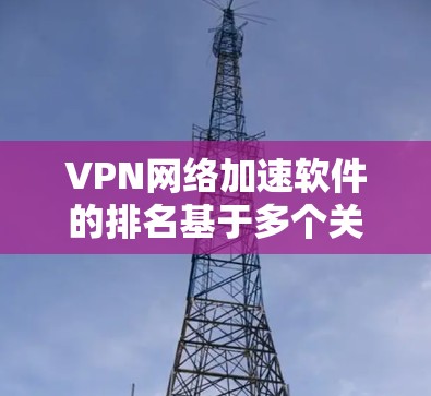 VPN网络加速软件的排名基于多个关键因素,包括速度、隐私保护、服务器数量、多平台支持、连接稳定性和客服支持。以下是对各软件的综合分析和排名依据 VPN网络加速软件的排名基于多个关键因素,包括速度、隐私保护、服务器数量、多平台支持、连接稳定性和客服支持。以下是对各软件的综合分析和排名依据