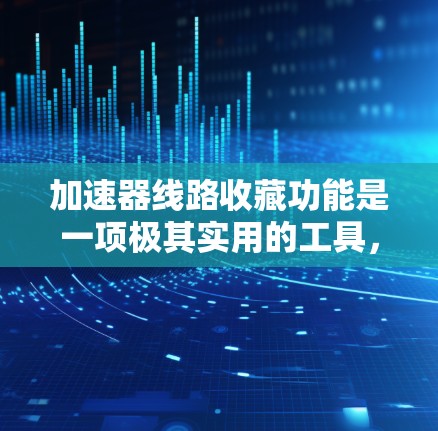 加速器线路收藏功能是一项极其实用的工具,能够帮助加速器设计师高效地管理和重用电路设计。以下是对该功能的详细总结 加速器线路收藏功能是一项极其实用的工具,能够帮助加速器设计师高效地管理和重用电路设计。以下是对该功能的详细总结