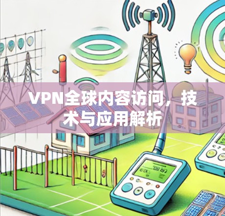 VPN全球内容访问,技术与应用解析 VPN全球内容访问,技术与应用解析