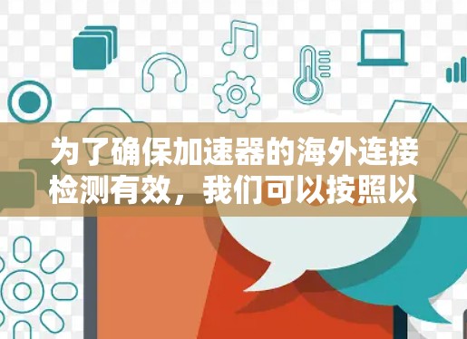 为了确保加速器的海外连接检测有效,我们可以按照以下步骤进行 为了确保加速器的海外连接检测有效,我们可以按照以下步骤进行