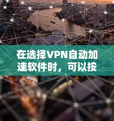 在选择VPN自动加速软件时，可以按照以下步骤进行