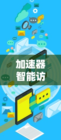 加速器智能访问方案,提升数据处理效率 加速器智能访问方案,提升数据处理效率