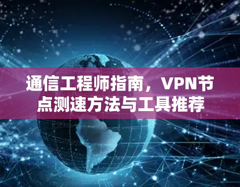 通信工程师指南，VPN<strong>节点测速</strong>方法与工具推荐