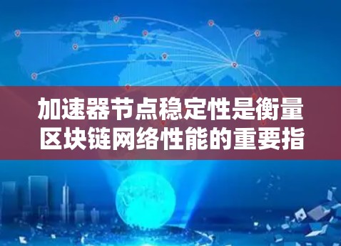 加速器节点稳定性是衡量区块链网络性能的重要指标,直接影响交易处理效率和网络整体性能。以下是影响加速器节点稳定性的关键因素及其排行 加速器节点稳定性是衡量区块链网络性能的重要指标,直接影响交易处理效率和网络整体性能。以下是影响加速器节点稳定性的关键因素及其排行