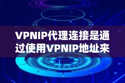 VPNIP代理连接是通过使用VPNIP地址来管理和分配VPN连接的过程,通常由代理服务器执行。以下是详细的步骤和相关信息 VPNIP代理连接是通过使用VPNIP地址来管理和分配VPN连接的过程,通常由代理服务器执行。以下是详细的步骤和相关信息