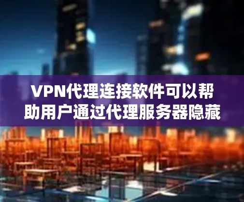 VPN代理连接软件可以帮助用户通过代理服务器隐藏自身的IP地址,匿名上网或绕过网络限制。以下是一些常用的VPN代理连接软件推荐 VPN代理连接软件可以帮助用户通过代理服务器隐藏自身的IP地址,匿名上网或绕过网络限制。以下是一些常用的VPN代理连接软件推荐