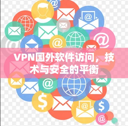 VPN国外软件访问,技术与安全的平衡 VPN国外软件访问,技术与安全的平衡