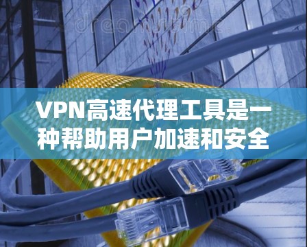 VPN高速代理工具是一种帮助用户加速和安全地连接到网络的服务。以下是关于VPN高速代理工具的详细介绍 VPN高速代理工具是一种帮助用户加速和安全地连接到网络的服务。以下是关于VPN高速代理工具的详细介绍