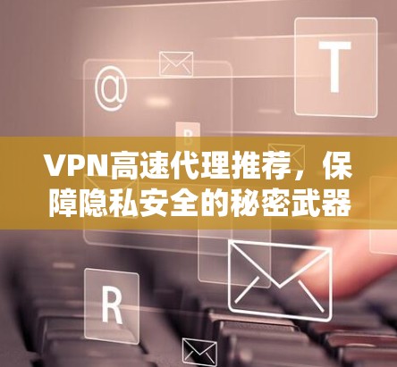 VPN高速代理推荐，保障隐私安全的秘密武器