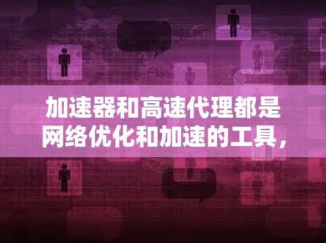 加速器和高速代理都是网络优化和加速的工具,但它们的工作原理和应用场景有所不同。以下是一些推荐的加速器和高速代理工具,但请注意,这些工具的使用可能涉及法律和道德问题,建议在使用前谨慎考虑 加速器和高速代理都是网络优化和加速的工具,但它们的工作原理和应用场景有所不同。以下是一些推荐的加速器和高速代理工具,但请注意,这些工具的使用可能涉及法律和道德问题,建议在使用前谨慎考虑