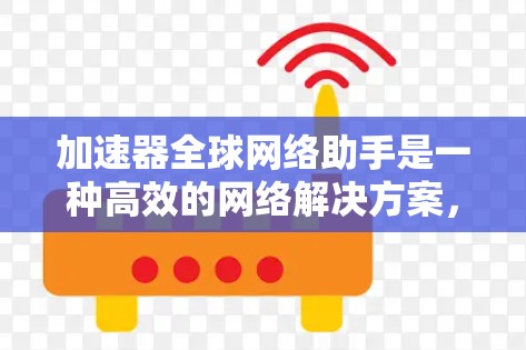 加速器全球网络助手是一种高效的网络解决方案,旨在优化数据传输性能,提升整体网络体验。以下是对加速器全球网络助手的详细分析和总结 加速器全球网络助手是一种高效的网络解决方案,旨在优化数据传输性能,提升整体网络体验。以下是对加速器全球网络助手的详细分析和总结