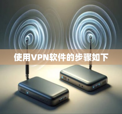 使用VPN软件的步骤如下 使用VPN软件的步骤如下