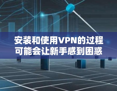 安装和使用VPN的过程可能会让新手感到困惑,但只要一步步来,确实可以轻松掌握。以下是根据您的思考过程整理出的详细指南 安装和使用VPN的过程可能会让新手感到困惑,但只要一步步来,确实可以轻松掌握。以下是根据您的思考过程整理出的详细指南