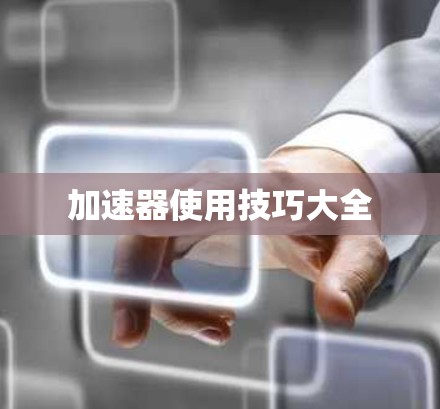 加速器使用技巧大全 加速器使用技巧大全